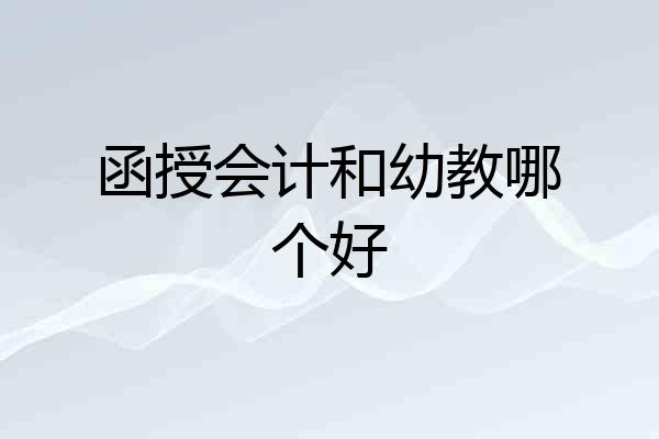 函授会计和幼教哪个好