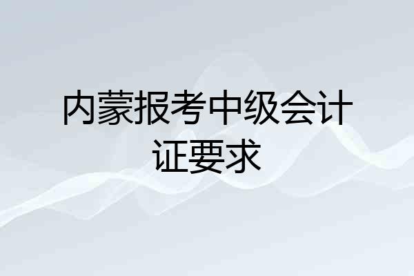内蒙报考中级会计证要求