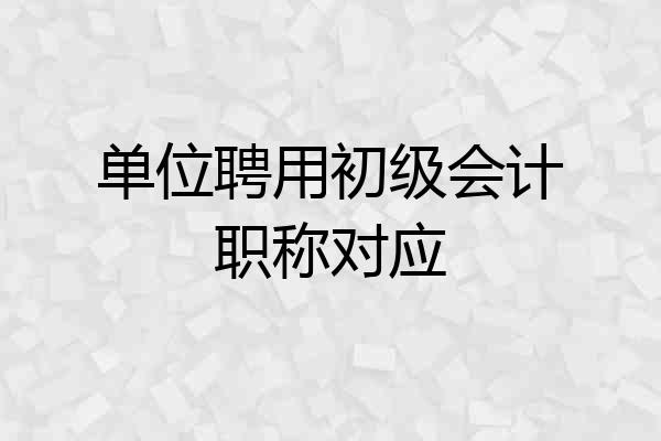单位聘用初级会计职称对应