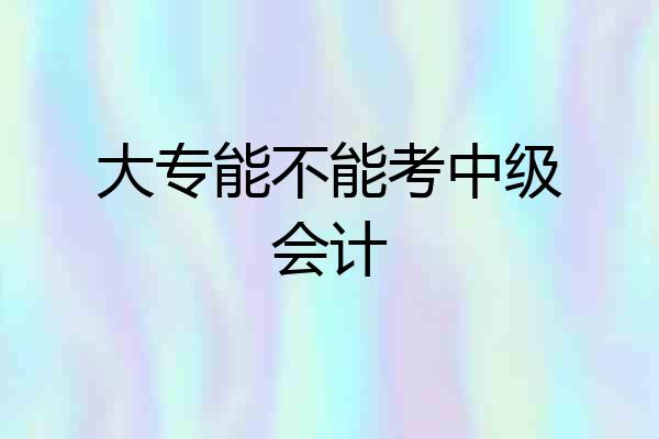大专能不能考中级会计