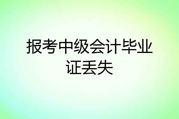 报考中级会计毕业证丢失