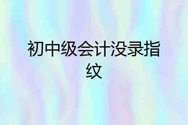 初中级会计没录指纹