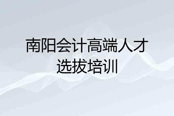 南阳会计高端人才选拔培训