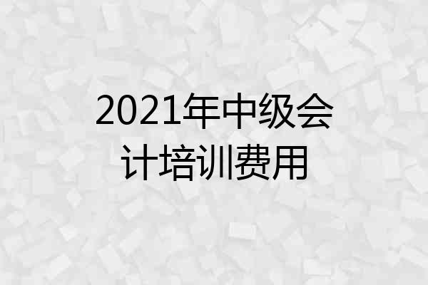 2021年中级会计培训费用
