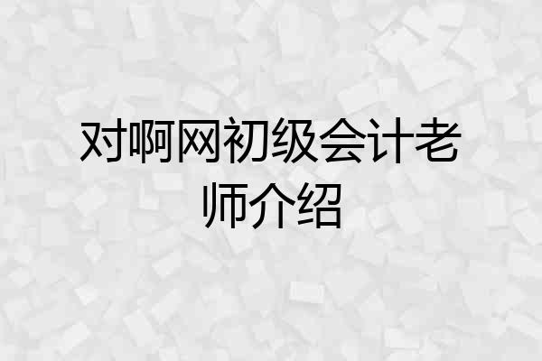 对啊网初级会计老师介绍