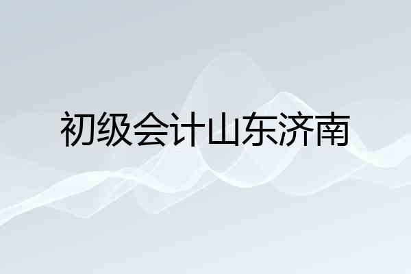 初级会计山东济南
