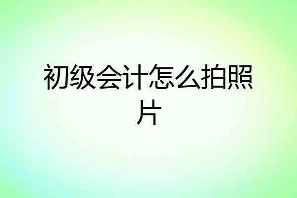 初级会计怎么拍照片