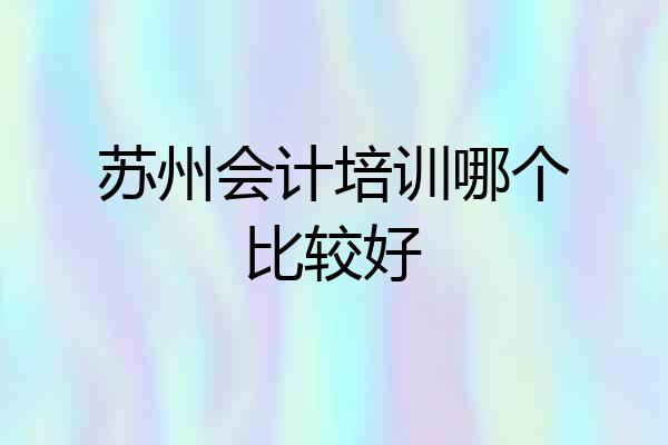 苏州会计培训哪个比较好