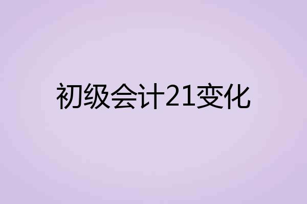 初级会计21变化
