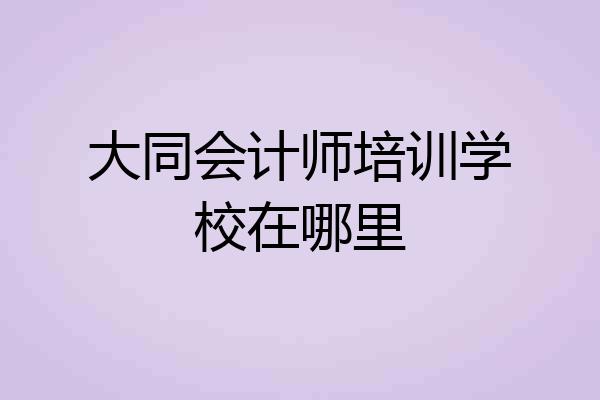 大同会计师培训学校在哪里