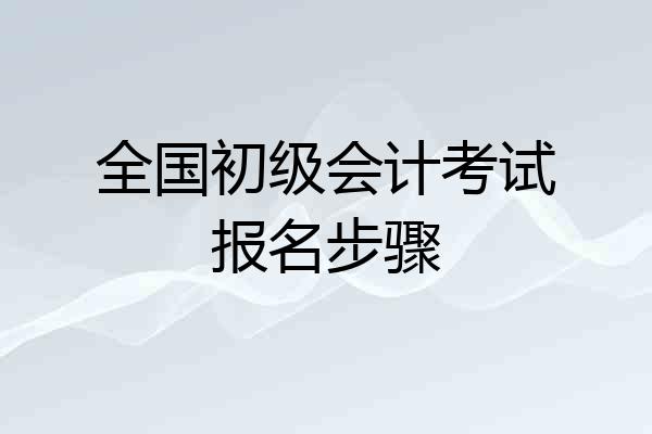 全国初级会计考试报名步骤