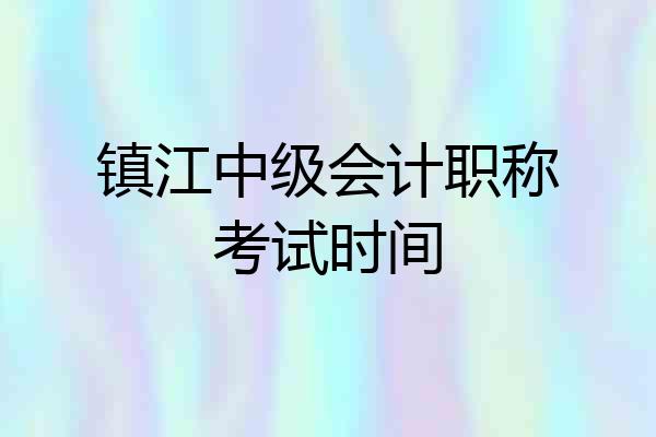 镇江中级会计职称考试时间