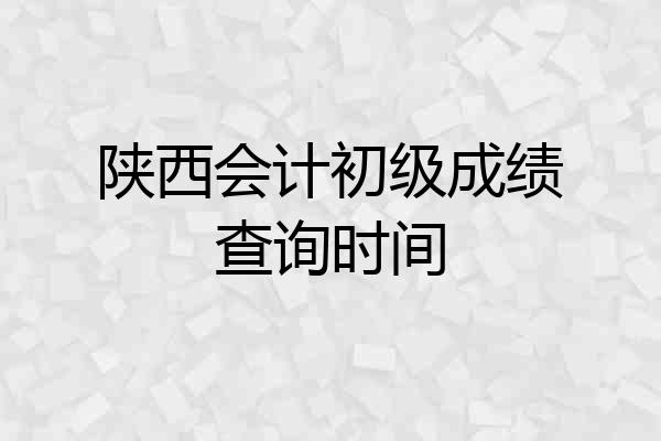 陕西会计初级成绩查询时间