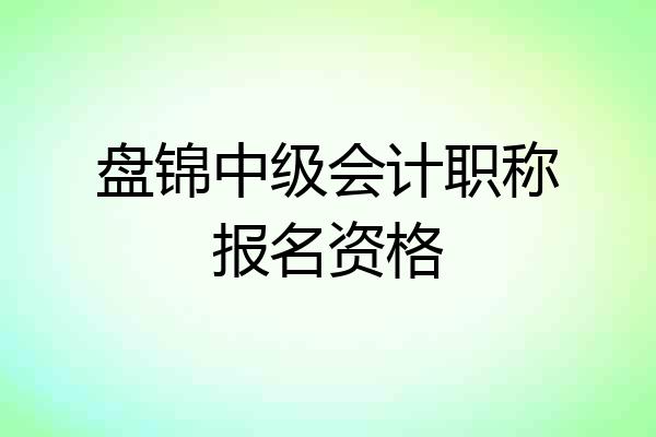 盘锦中级会计职称报名资格