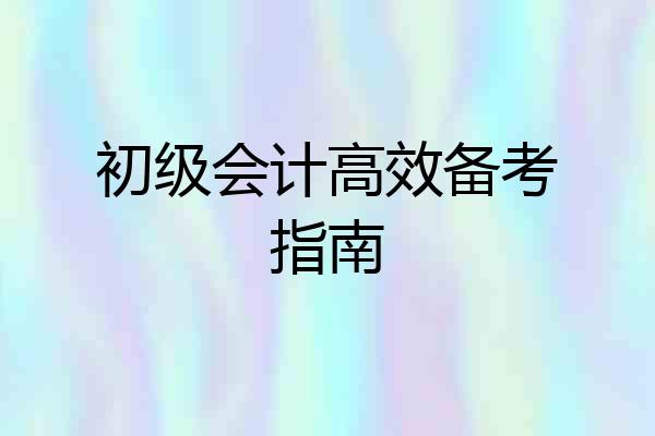 初级会计高效备考指南