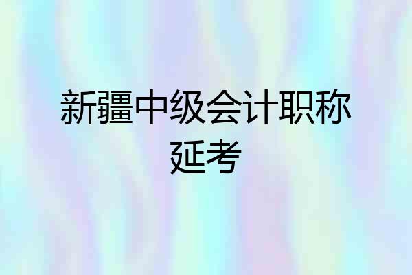 新疆中级会计职称延考