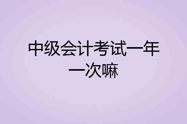 中级会计考试一年一次嘛