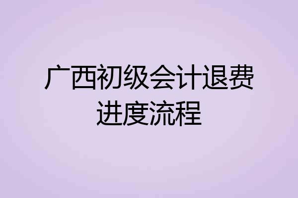 广西初级会计退费进度流程