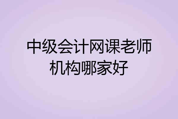 中级会计网课老师机构哪家好