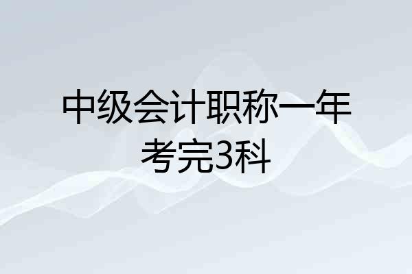 中级会计职称一年考完3科