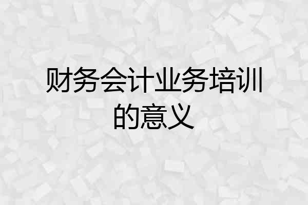 财务会计业务培训的意义