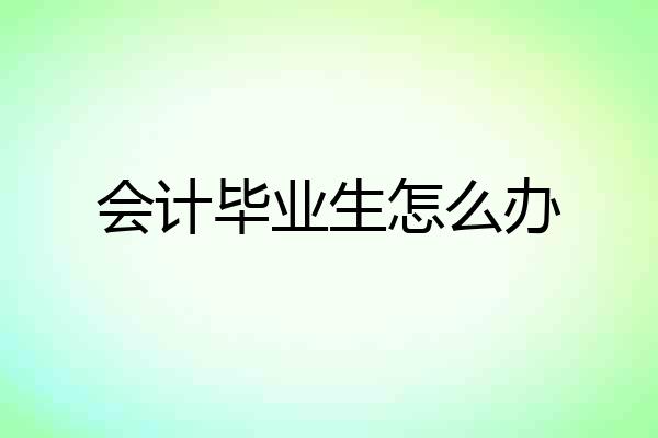 会计毕业生怎么办