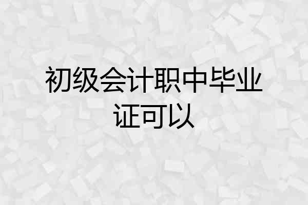 初级会计职中毕业证可以