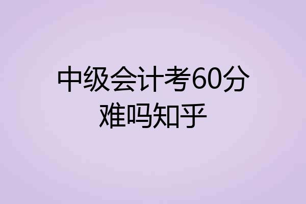 中级会计考60分难吗知乎