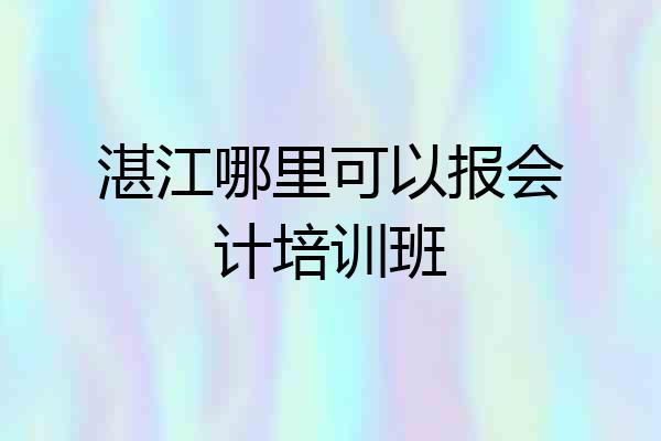 湛江哪里可以报会计培训班