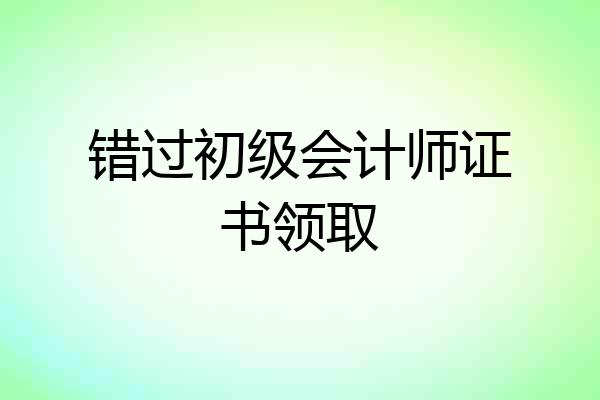 错过初级会计师证书领取