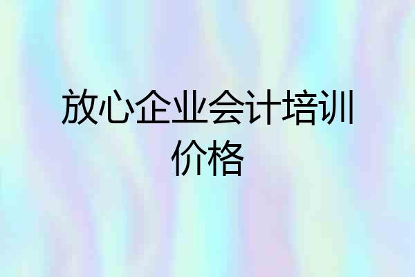 放心企业会计培训价格