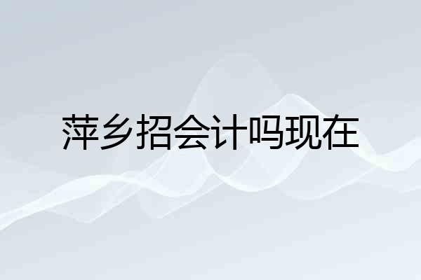 萍乡招会计吗现在