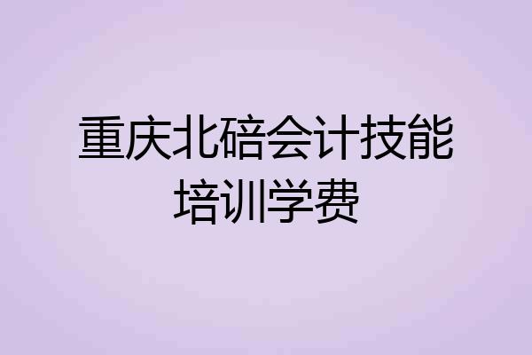 重庆北碚会计技能培训学费