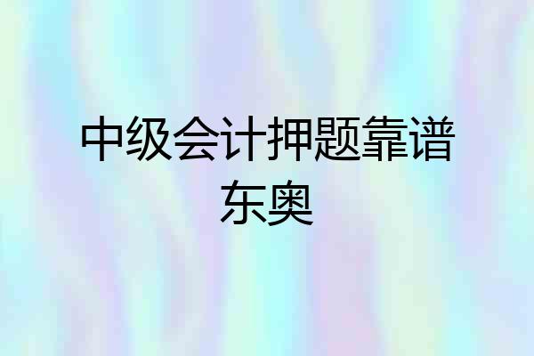 中级会计押题靠谱东奥