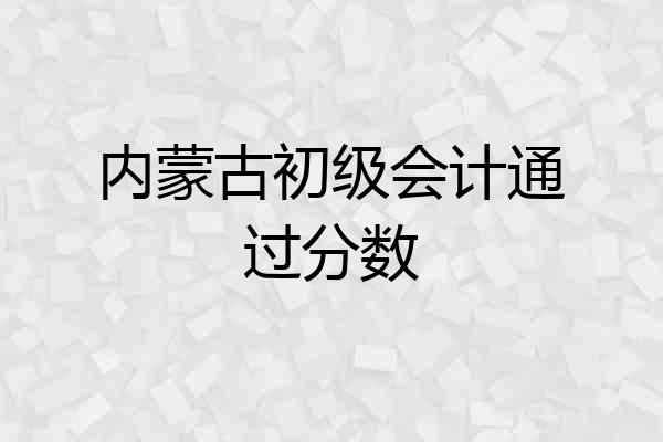 内蒙古初级会计通过分数