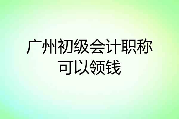 广州初级会计职称可以领钱