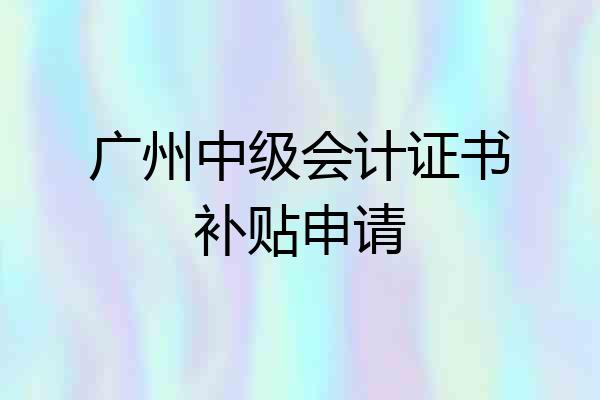 广州中级会计证书补贴申请