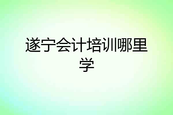 遂宁会计培训哪里学