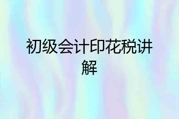 初级会计印花税讲解