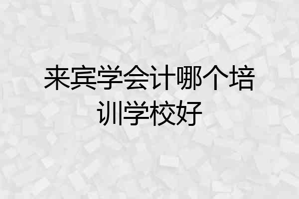 来宾学会计哪个培训学校好