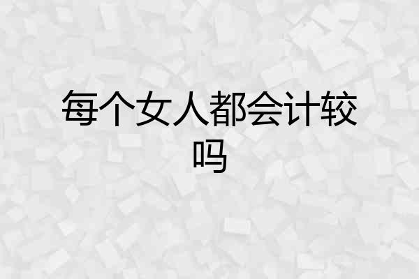 每个女人都会计较吗