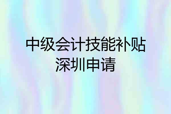 中级会计技能补贴深圳申请
