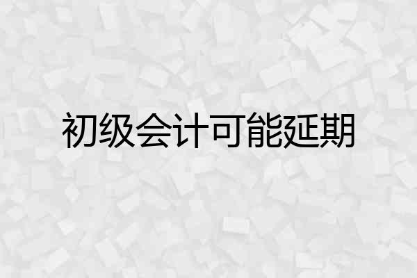 初级会计可能延期
