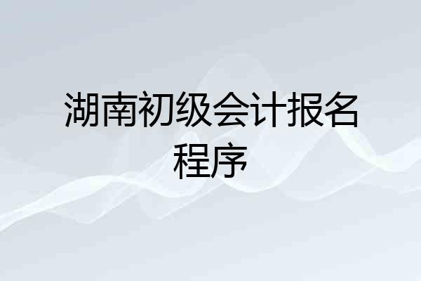 湖南初级会计报名程序