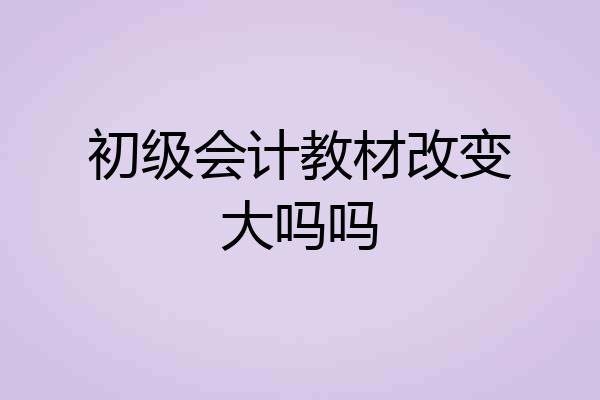 初级会计教材改变大吗吗