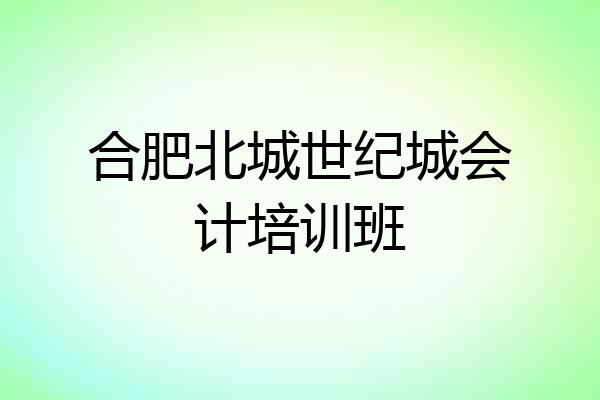 合肥北城世纪城会计培训班
