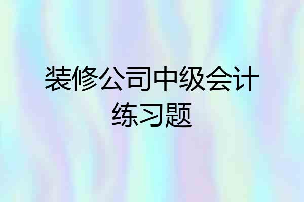 装修公司中级会计练习题