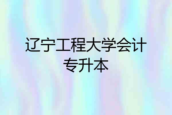 辽宁工程大学会计专升本