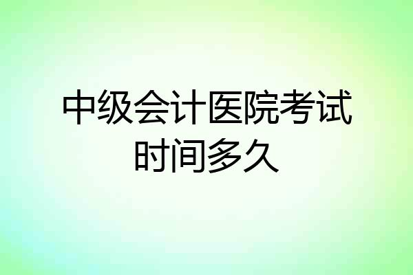 中级会计医院考试时间多久