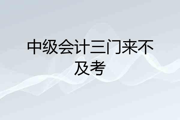 中级会计三门来不及考